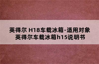 英得尔 H18车载冰箱-适用对象 英得尔车载冰箱h15说明书